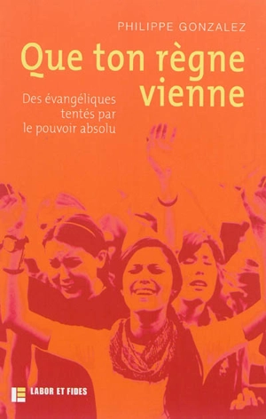 Que ton règne vienne : des évangéliques tentés par le pouvoir absolu - Philippe Gonzalez