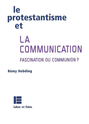 Le protestantisme et la communication : fascination ou communion ? - Rémy Hebding