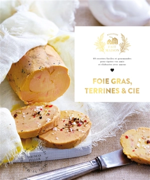 Foie gras, terrines & Cie : 60 recettes faciles et gourmandes pour épater vos amis et élaborées avec amour - Thomas Feller-Girod