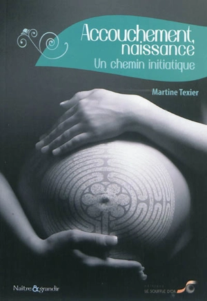 Accouchement, naissance : un chemin initiatique - Martine Texier