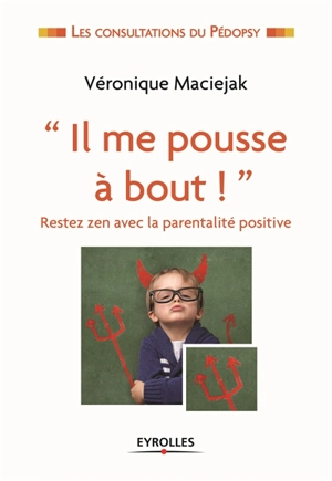 Il me pousse à bout ! : restez zen avec la parentalité positive - Véronique Maciejak