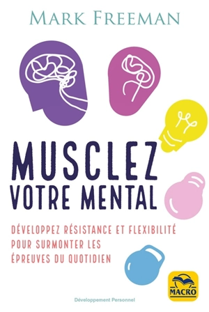 Musclez votre mental : développez résistance et flexibilité pour surmonter les épreuves du quotidien - Mark Freeman