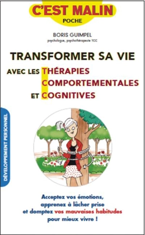 Transformer sa vie avec les thérapies comportementales et cognitives : acceptez vos émotions, apprenez à lâcher prise et domptez vos mauvaises habitudes pour mieux vivre ! - Boris Guimpel