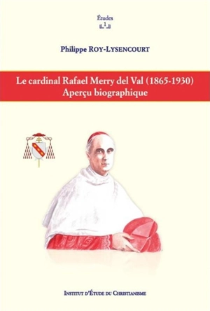 Le cardinal Rafael Merry del Val, 1865-1930 : aperçu biographique - Philippe Roy-Lysencourt