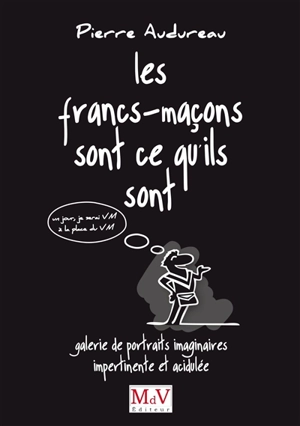 Les francs-maçons sont ce qu'ils sont : galerie de portraits imaginaires impertinente et acidulée - Pierre Audureau