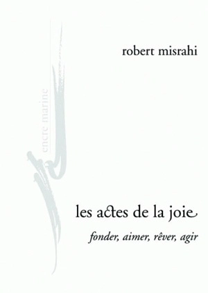 Les actes de la joie : fonder, aimer, rêver, agir - Robert Misrahi