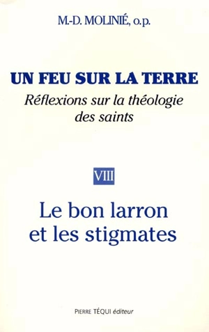 Un feu sur la terre : réflexions sur la théologie des saints. Vol. 8. Le Bon Larron et les stigmates - Marie-Dominique Molinié