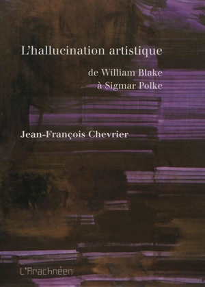 L'hallucination artistique : de William Blake à Sigmar Polke - Jean-François Chevrier
