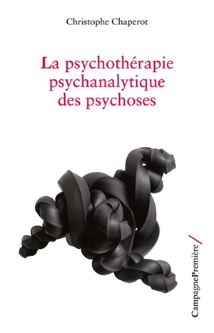 La psychothérapie psychanalytique des psychoses - Christophe Chaperot