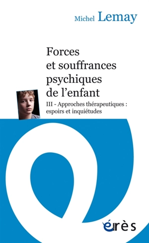 Forces et souffrances psychiques de l'enfant. Vol. 3. Approches thérapeutiques : espoirs et inquiétudes - Michel Lemay