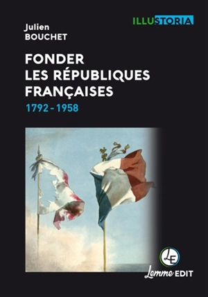 Fonder les républiques françaises : 1792-1958 - Julien Bouchet