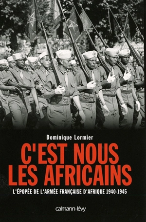 C'est nous les Africains : l'épopée de l'armée française d'Afrique, 1940-1945 - Dominique Lormier