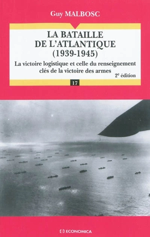 La bataille de l'Atlantique, 1939-1945 : la victoire logistique et celle du renseignement, clés de la victoire des armes - Guy Malbosc