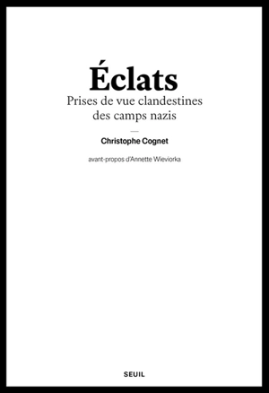 Eclats : prises de vue clandestines des camps nazis - Christophe Cognet