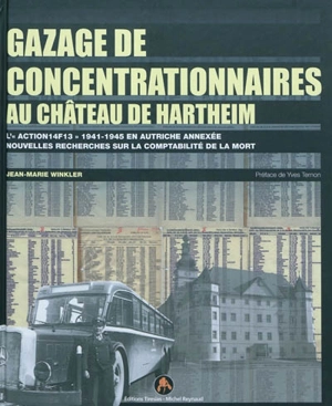 Gazage de concentrationnaires au château de Hartheim : l'action 14F13 1941-1945 en Autriche annexée : nouvelles recherches sur la comptabilité de la mort - Jean-Marie Winkler