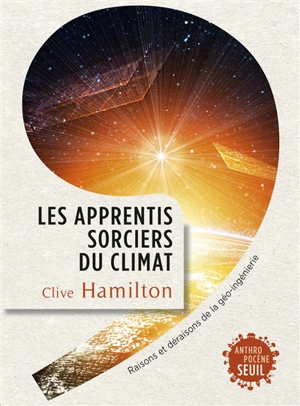 Les apprentis sorciers du climat : raisons et déraisons de la géo-ingénierie - Clive Hamilton