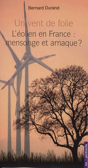 Un vent de folie : l'éolien en France : mensonge et arnaque ? - Bernard Durand