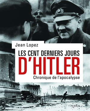 Les cent derniers jours d'Hitler : chronique de l'apocalypse - Jean Lopez