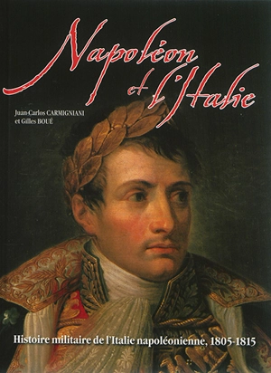 Napoléon et l'Italie : Histoire militaire de l'Italie napoléonienne, 1805-1815 - Juan-Carlos Carmigniani