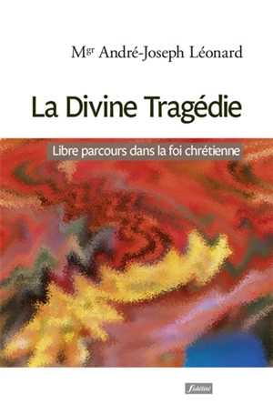 La divine tragédie : libre parcours dans la foi chrétienne - André Léonard