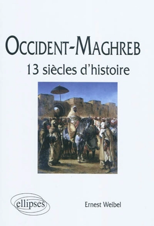 Occident-Maghreb : 13 siècles d'histoire - Ernest Weibel