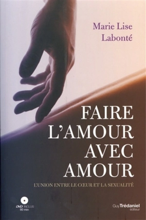 Faire l'amour avec amour : l'union entre le coeur et la sexualité - Marie-Lise Labonté