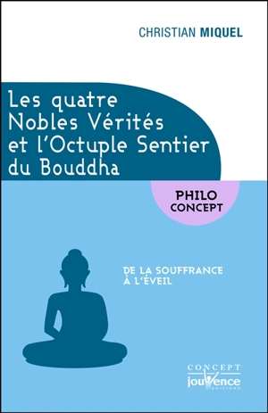 Les quatre nobles vérités et l'octuple sentier du Bouddha : de la souffrance à l'éveil - Christian Miquel