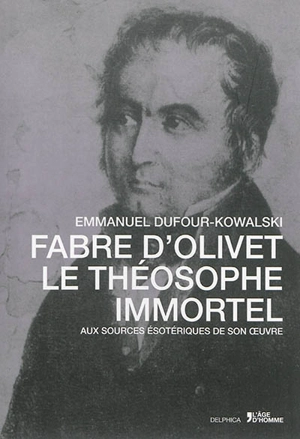 Fabre d'Olivet, le théosophe immortel : aux sources ésotériques de son oeuvre - Emmanuel Dufour-Kowalski