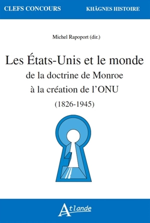 Les Etats-Unis et le monde : de la doctrine de Monroe à la création de l'ONU : 1823-1945 - Annick Foucrier