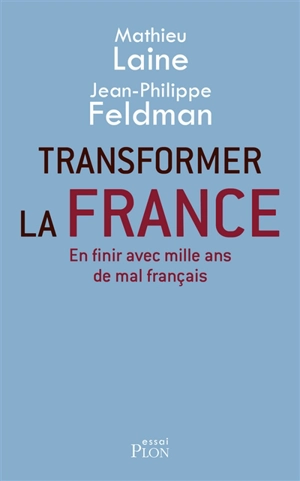 Transformer la France : en finir avec mille ans de mal français - Mathieu Laine