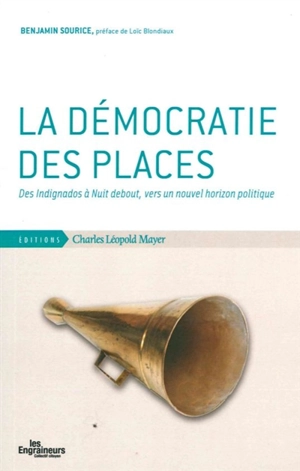 La démocratie des places : des Indignados à Nuit debout, vers un nouvel horizon politique - Benjamin Sourice