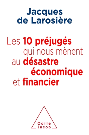 Les 10 préjugés qui nous mènent au désastre économique et financier - Jacques de Larosière de Champfeu