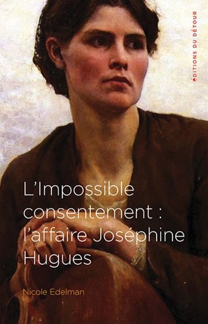 L'impossible consentement : l'affaire Joséphine Hugues - Nicole Edelman