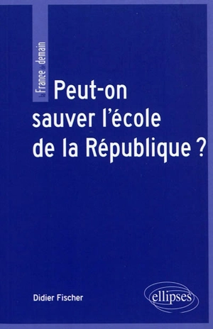 Peut-on sauver l'école de la République ? - Didier Fischer