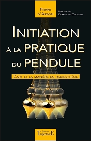 Initiation à la pratique du pendule : l'art et la manière en radiesthésie - Pierre d' Arzon