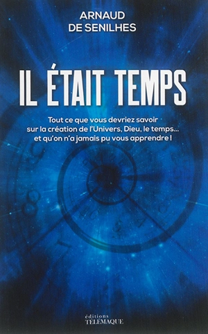 Il était temps : tout ce que vous devriez savoir sur la création de l'Univers, Dieu, le temps... et qu'on n'a jamais pu vous apprendre ! - Arnaud de Senilhes