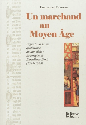 Un marchand au Moyen Age : regards sur la vie quotidienne au XIVe siècle : les comptes de Barthélemy Bonis, 1345-1365 - Barthélemy Bonis