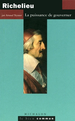 Richelieu : la puissance de gouverner - Arnaud Teyssier