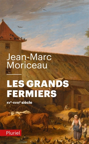 Les grands fermiers : les laboureurs de l'Ile-de-France : XVe-XVIIIe siècle - Jean-Marc Moriceau