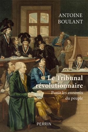 Le Tribunal révolutionnaire : punir les ennemis du peuple - Antoine Boulant