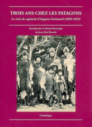 Trois ans chez les Patagons : le récit de captivité d'Auguste Guinnard (1856-1859) - Auguste Guinnard