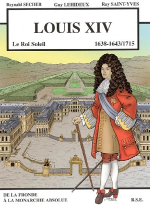 Louis XIV, le Roi-Soleil, 1638-1643-1715 : de la Fronde à la monarchie absolue - Reynald Secher