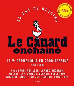 Le Canard enchaîné : 50 ans de dessins : la Ve République en 2000 dessins, 1958-2008