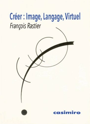 Créer : image, langage, virtuel - François Rastier