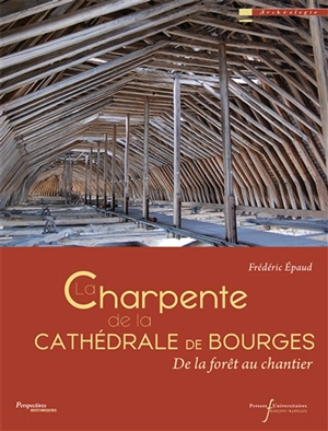 La charpente de la cathédrale de Bourges : de la forêt au chantier - Frédéric Epaud