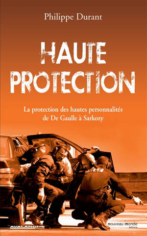 Haute protection : la protection des hautes personnalités : de De Gaulle à Sarkozy - Philippe Durant