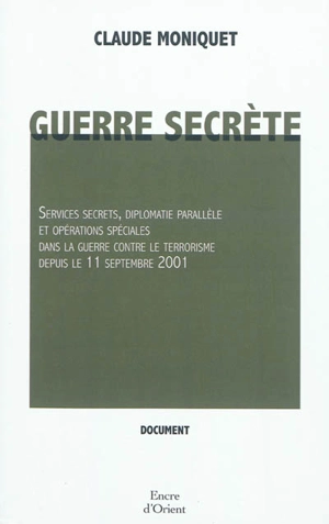 Guerre secrète : services secrets, diplomatie parallèle et opérations spéciales dans la guerre contre le terrorisme depuis le 11 septembre 2011 - Claude Moniquet