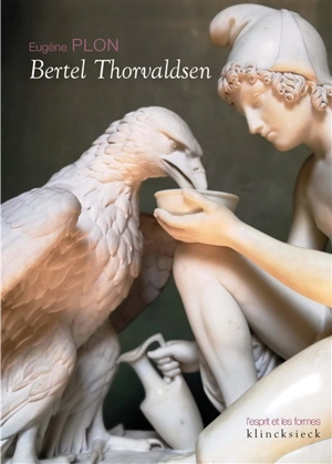 Bertel Thorvaldsen : sa vie et son oeuvre. Le musée Thorvaldsen et l'église Notre-Dame de Copenhague - Eugène Plon