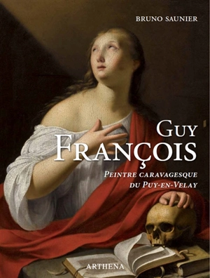 Guy François : vers 1758-1650 : peintre caravagesque du Puy-en-Velay - Bruno Saunier