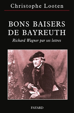 Bons baisers de Bayreuth : Richard Wagner par ses lettres - Richard Wagner